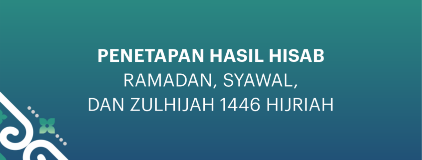 MAKLUMAT PIMPINAN PUSAT MUHAMMADIYAH TENTANG PENETAPAN HASIL HISAB RAMADAN, SYAWAL, DAN ZULHIJAH 1446 HIJRIAH